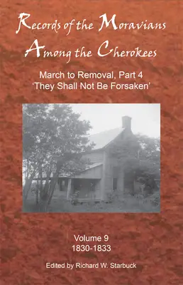 Records of the Moravians Among the Cherokees, Volume 9 : Volume Nine : March to Removal, Part 4 'they Shall Not Be Forsaken', 1830-1833 - Records of the Moravians Among the Cherokees, Volume 9: Volume Nine: March to Removal, Part 4 'they Shall Not Be Forsaken', 1830-1833