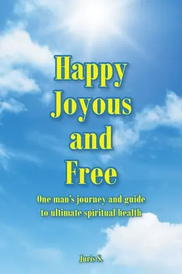 Heureux, joyeux et libre : Le voyage d'un homme et son guide vers la santé spirituelle ultime - Happy, Joyous, and Free: One man's journey and guide to ultimate Spiritual health