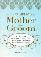 La mère complète du marié : Comment être gracieuse, serviable et heureuse pendant cette période spéciale - The Complete Mother of the Groom: How to Be Graceful, Helpful and Happy During This Special Time