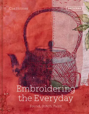 Broder le quotidien : Found, Stitch and Paint - Embroidering the Everyday: Found, Stitch and Paint