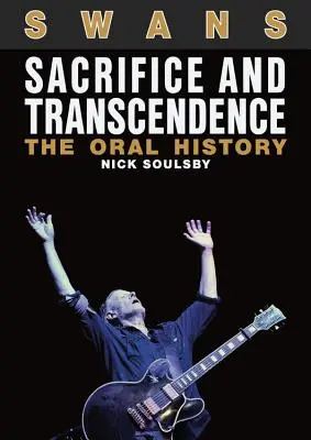 Swans : Sacrifice et transcendance : L'histoire orale - Swans: Sacrifice and Transcendence: The Oral History