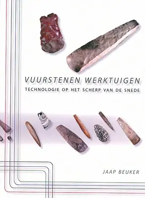 Vuurstenen Werktuigen : Technologie Op Het Scherp Van de Snede - Vuurstenen Werktuigen: Technologie Op Het Scherp Van de Snede