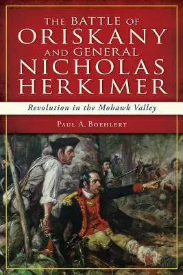 La bataille d'Oriskany et le général Nicolas Herkimer : la révolution dans la vallée de la Mohawk - The Battle of Oriskany and General Nicholas Herkimer: Revolution in the Mohawk Valley