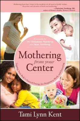 Mothering from Your Center : L'énergie naturelle de votre corps au service de la grossesse, de l'accouchement et de l'éducation des enfants - Mothering from Your Center: Tapping Your Body's Natural Energy for Pregnancy, Birth, and Parenting