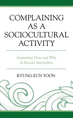 La plainte en tant qu'activité socioculturelle : Examiner le comment et le pourquoi dans l'interaction coréenne - Complaining as a Sociocultural Activity: Examining How and Why in Korean Interaction