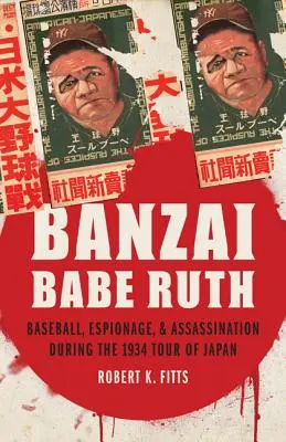 Banzai Babe Ruth : Baseball, espionnage et assassinat lors de la tournée au Japon en 1934 - Banzai Babe Ruth: Baseball, Espionage, & Assassination During the 1934 Tour of Japan
