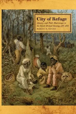 La ville de refuge : Esclavage et petit marronnage dans le Grand Marais Dismal, 1763-1856 - City of Refuge: Slavery and Petit Marronage in the Great Dismal Swamp, 1763-1856