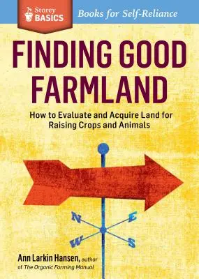 Trouver une bonne terre agricole : Comment évaluer et acquérir des terres pour élever des cultures et des animaux. un titre de Storey Basics(r) - Finding Good Farmland: How to Evaluate and Acquire Land for Raising Crops and Animals. a Storey Basics(r) Title