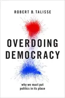 La démocratie à outrance : Pourquoi nous devons remettre la politique à sa place - Overdoing Democracy: Why We Must Put Politics in Its Place