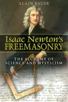 La franc-maçonnerie d'Isaac Newton : L'alchimie de la science et de la mystique - Isaac Newton's Freemasonry: The Alchemy of Science and Mysticism