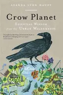 Crow Planet : Sagesse essentielle de la nature sauvage urbaine - Crow Planet: Essential Wisdom from the Urban Wilderness