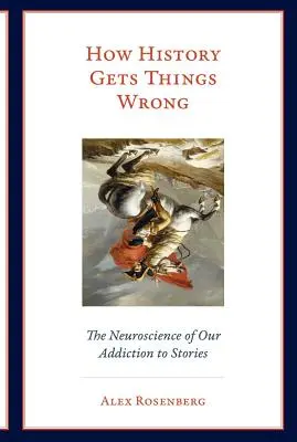 Comment l'histoire se trompe : la neuroscience de notre addiction aux histoires - How History Gets Things Wrong: The Neuroscience of Our Addiction to Stories