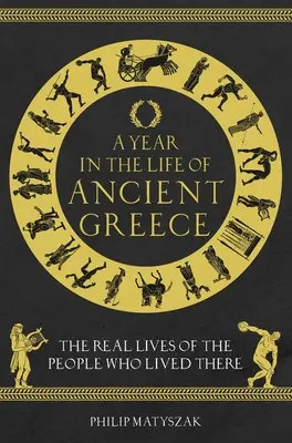 Une année dans la vie de la Grèce antique : La vraie vie de ceux qui l'ont vécue - A Year in the Life of Ancient Greece: The Real Lives of the People Who Lived There