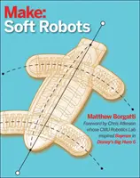 Robotique molle : Une introduction bricolée aux robots mous, extensibles et flexibles - Soft Robotics: A DIY Introduction to Squishy, Stretchy, and Flexible Robots