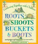 Racines, pousses, seaux et bottes : Jardiner avec les enfants - Roots Shoots Buckets & Boots: Gardening Together with Children