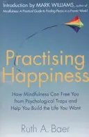 Pratiquer le bonheur - Comment la pleine conscience peut vous libérer des pièges psychologiques et vous aider à construire la vie que vous voulez - Practising Happiness - How Mindfulness Can Free You From Psychological Traps and Help You Build the Life You Want
