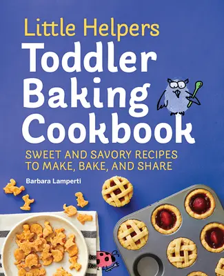 Little Helpers Toddler Baking Cookbook : Recettes sucrées et salées à préparer, à cuire et à partager - Little Helpers Toddler Baking Cookbook: Sweet and Savory Recipes to Make, Bake, and Share