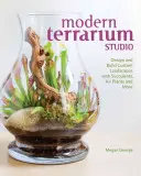 Modern Terrarium Studio : Concevoir et construire des paysages personnalisés avec des plantes succulentes, des plantes aériennes et plus encore - Modern Terrarium Studio: Design + Build Custom Landscapes with Succulents, Air Plants + More