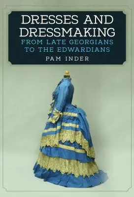 Robes et couture : De la fin de la période géorgienne à la période édouardienne - Dresses and Dressmaking: From the Late Georgians to the Edwardians