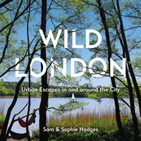 Londres la sauvage : Escapades urbaines dans et autour de la ville - Wild London: Urban Escapes in and Around the City