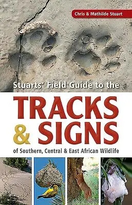 Stuarts' Field Guide to the Tracks & Signs of Southern, Central & East African Wildlife (Guide de terrain de Stuarts sur les traces et les signes de la faune d'Afrique australe, centrale et de l'Est) - Stuarts' Field Guide to the Tracks & Signs of Southern, Central & East African Wildlife