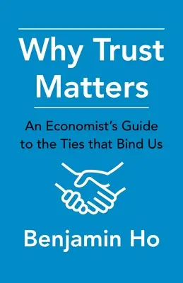 Pourquoi la confiance est importante : Le guide de l'économiste sur les liens qui nous unissent - Why Trust Matters: An Economist's Guide to the Ties That Bind Us
