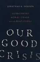 Notre bonne crise : Surmonter le chaos moral avec les Béatitudes - Our Good Crisis: Overcoming Moral Chaos with the Beatitudes