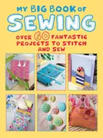 Mon grand livre de couture : Plus de 60 projets fantastiques à piquer et à coudre - My Big Book of Sewing: Over 60 Fantastic Projects to Stitch and Sew