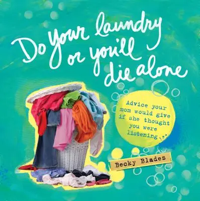 Fais ta lessive ou tu mourras seul : Les conseils que votre mère vous donnerait si elle pensait que vous l'écoutiez - Do Your Laundry or You'll Die Alone: Advice Your Mom Would Give If She Thought You Were Listening