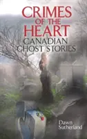 Crimes du cœur - Histoires de fantômes canadiens - Crimes of the Heart - Canadian Ghost Stories