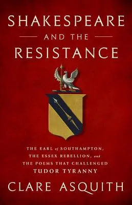 Shakespeare et la Résistance : Le comte de Southampton, la rébellion d'Essex et les poèmes qui ont défié la tyrannie des Tudors - Shakespeare and the Resistance: The Earl of Southampton, the Essex Rebellion, and the Poems That Challenged Tudor Tyranny