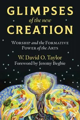 Aperçu de la nouvelle création : Le culte et le pouvoir formateur des arts - Glimpses of the New Creation: Worship and the Formative Power of the Arts