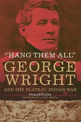 Pendez-les tous : George Wright et la guerre des Indiens du Plateau, 1858 - Hang Them All: George Wright and the Plateau Indian War, 1858