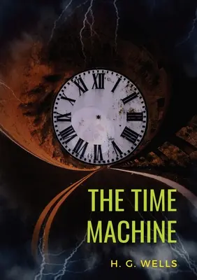 La machine à voyager dans le temps : Une nouvelle de science-fiction écrite en 1895 par H. G. Wells (version originale non abrégée de 1895) - The Time Machine: A 1895 science fiction novella by H. G. Wells (original unabridged 1895 version)