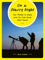 Par une nuit étoilée : Des choses amusantes à faire et à réaliser du crépuscule à l'aube - On a Starry Night: Fun Things to Make and Do from Dusk Until Dawn