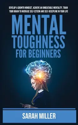 La force mentale pour les débutants : La loi de l'attraction pratique - Le pouvoir de la positivité : s'aligner sur les conditions de la manifestation et attirer avec succès la richesse, la santé et la prospérité. - Mental Toughness for Beginners: Develop a Growth Mindset, Achieve an Unbeatable Mentality, Train Your Brain to Increase Self-Esteem and Self-Disciplin