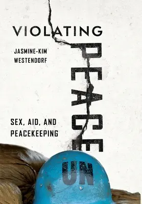 Violation de la paix : Sexe, aide et maintien de la paix - Violating Peace: Sex, Aid, and Peacekeeping