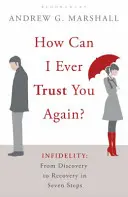 Comment puis-je te faire confiance à nouveau ? - Infidélité : De la découverte à la guérison en sept étapes - How Can I Ever Trust You Again? - Infidelity: From Discovery to Recovery in Seven Steps