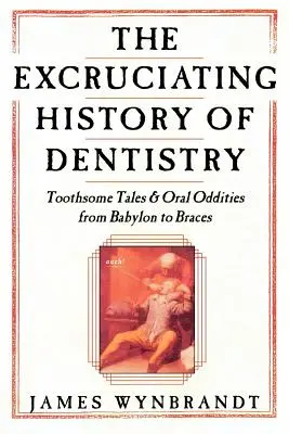 L'histoire de la dentisterie : Histoires de dents et bizarreries buccales de Babylone à l'appareil dentaire - The History of Dentistry: Toothsome Tales & Oral Oddities from Babylon to Braces