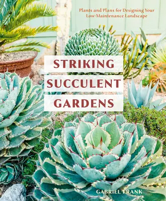 Les jardins de succulentes : Les plantes et les plans pour concevoir un paysage nécessitant peu d'entretien [Un livre de jardinage]. - Striking Succulent Gardens: Plants and Plans for Designing Your Low-Maintenance Landscape [A Gardening Book]