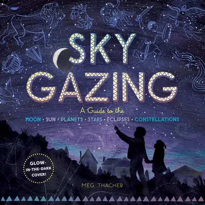 Sky Gazing : Un guide de la lune, du soleil, des planètes, des étoiles, des éclipses et des constellations - Sky Gazing: A Guide to the Moon, Sun, Planets, Stars, Eclipses, and Constellations