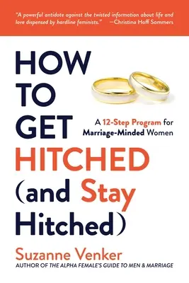 Comment se marier (et rester marié) : Un programme en 12 étapes pour les femmes désireuses de se marier - How to Get Hitched (and Stay Hitched): A 12-Step Program for Marriage-Minded Women