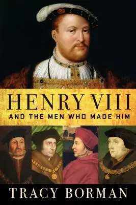 Henri VIII : et les hommes qui l'ont créé - Henry VIII: And the Men Who Made Him