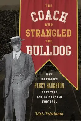 L'entraîneur qui a étranglé le Bulldog : Comment Percy Haughton de Harvard a battu Yale et réinventé le football - The Coach Who Strangled the Bulldog: How Harvard's Percy Haughton Beat Yale and Reinvented Football