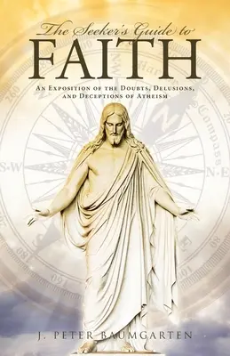 Le guide de la foi du chercheur : Une exposition des doutes, des illusions et des tromperies de l'athéisme - The Seeker's Guide to Faith: An Exposition of the Doubts, Delusions, and Deceptions of Atheism