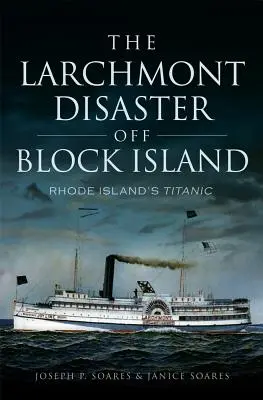 Le désastre de Larchmont au large de Block Island : Le Titanic de Rhode Island - The Larchmont Disaster Off Block Island: Rhode Island's Titanic