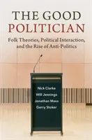Le bon politicien : Théories populaires, interaction politique et émergence de l'antipolitique - The Good Politician: Folk Theories, Political Interaction, and the Rise of Anti-Politics