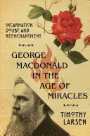 George MacDonald à l'âge des miracles : Incarnation, doute et réenchantement - George MacDonald in the Age of Miracles: Incarnation, Doubt, and Reenchantment