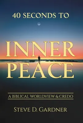 40 secondes pour la paix intérieure : Une vision du monde et un credo bibliques - 40 Seconds to Inner Peace: A Biblical Worldview & Credo