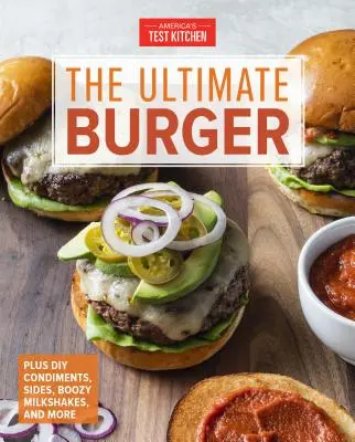 Le burger ultime : Plus des condiments, des accompagnements et des milk-shakes endiablés à faire soi-même. - The Ultimate Burger: Plus DIY Condiments, Sides, and Boozy Milkshakes